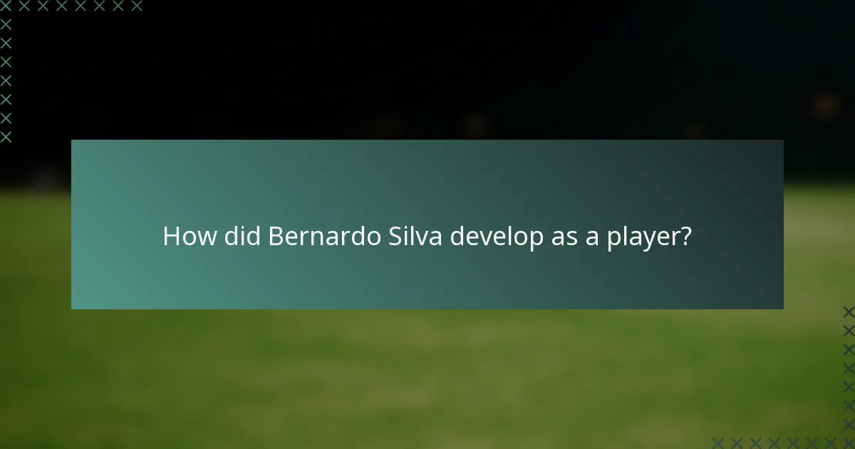 How did Bernardo Silva develop as a player?