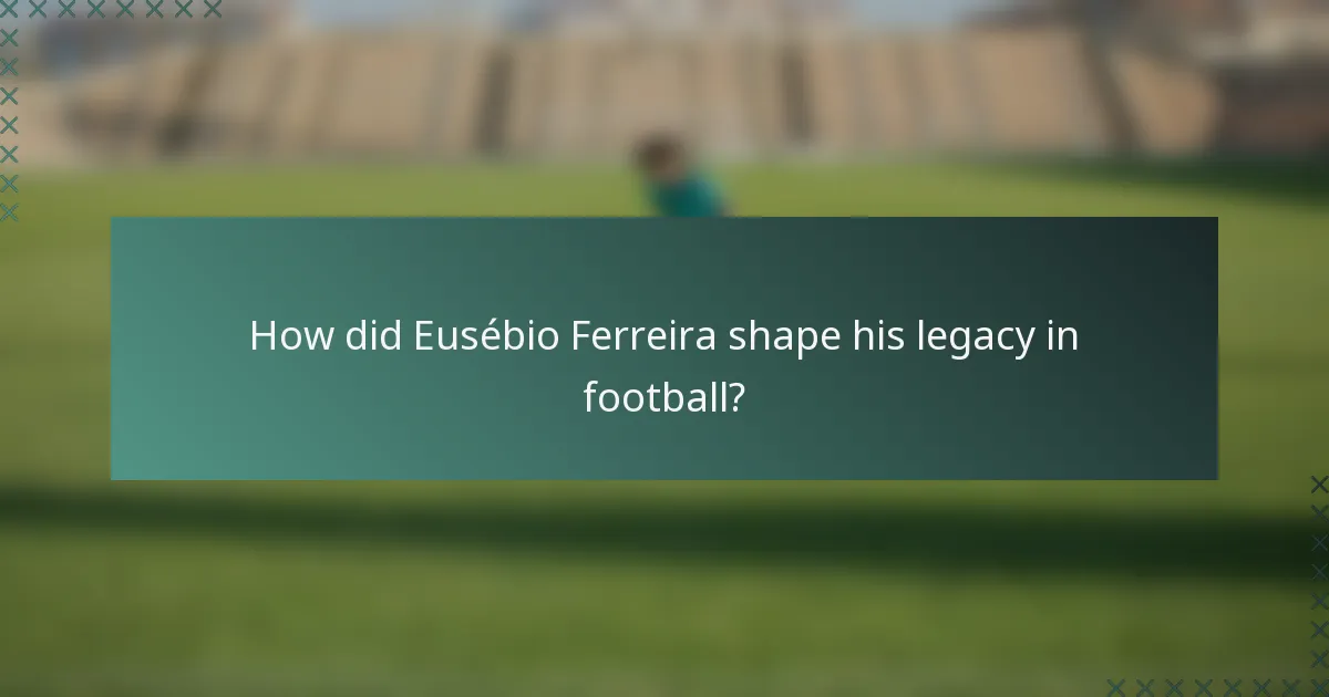 How did Eusébio Ferreira shape his legacy in football?