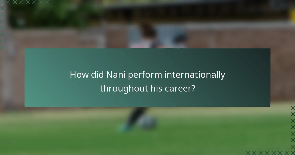 How did Nani perform internationally throughout his career?