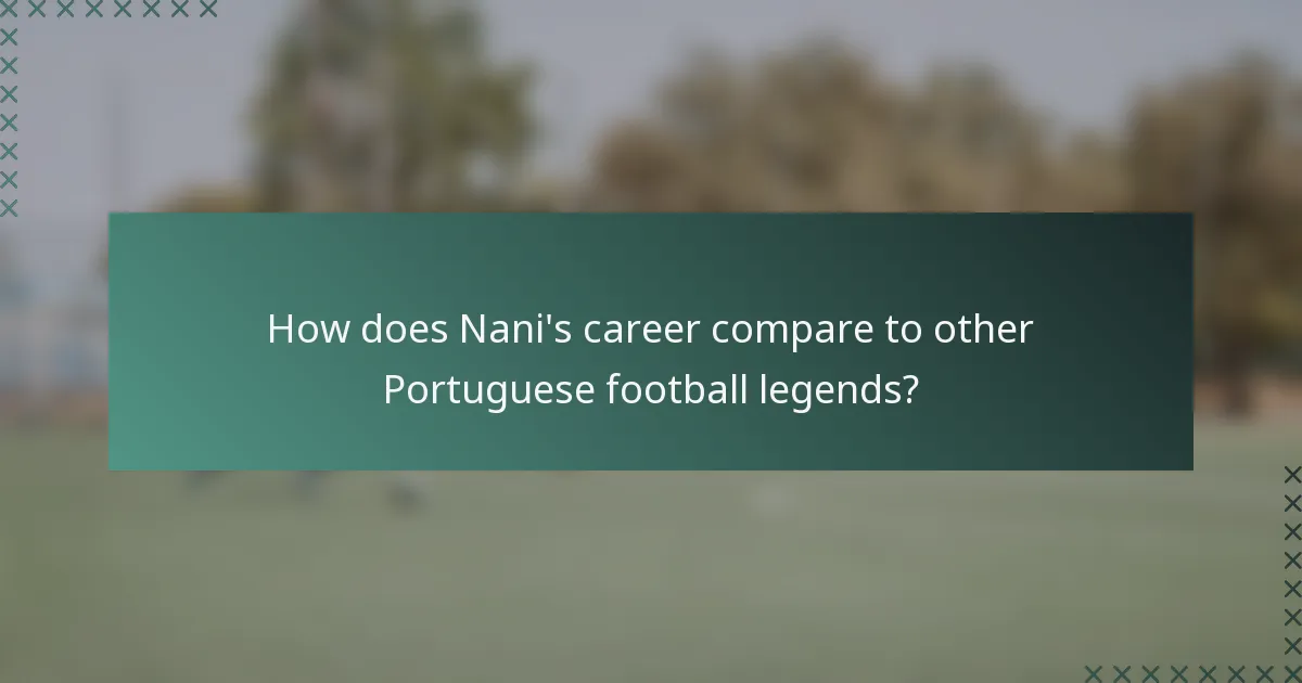 How does Nani's career compare to other Portuguese football legends?