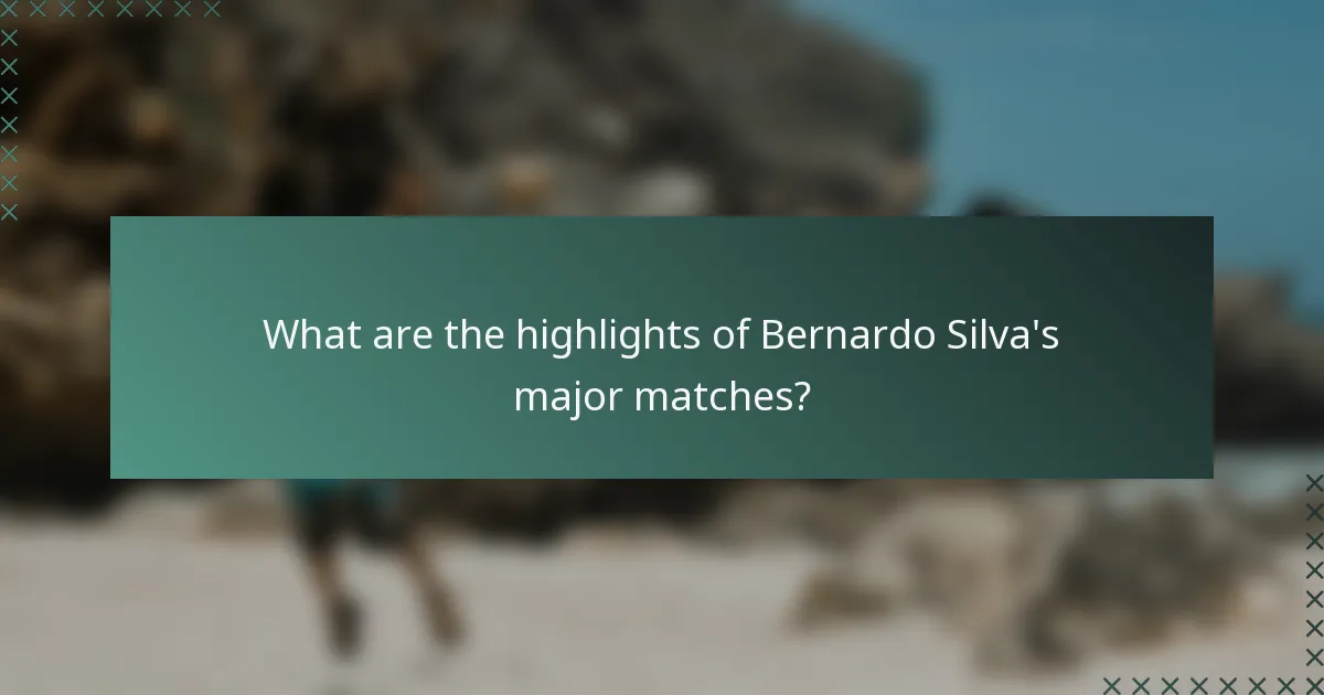 What are the highlights of Bernardo Silva's major matches?