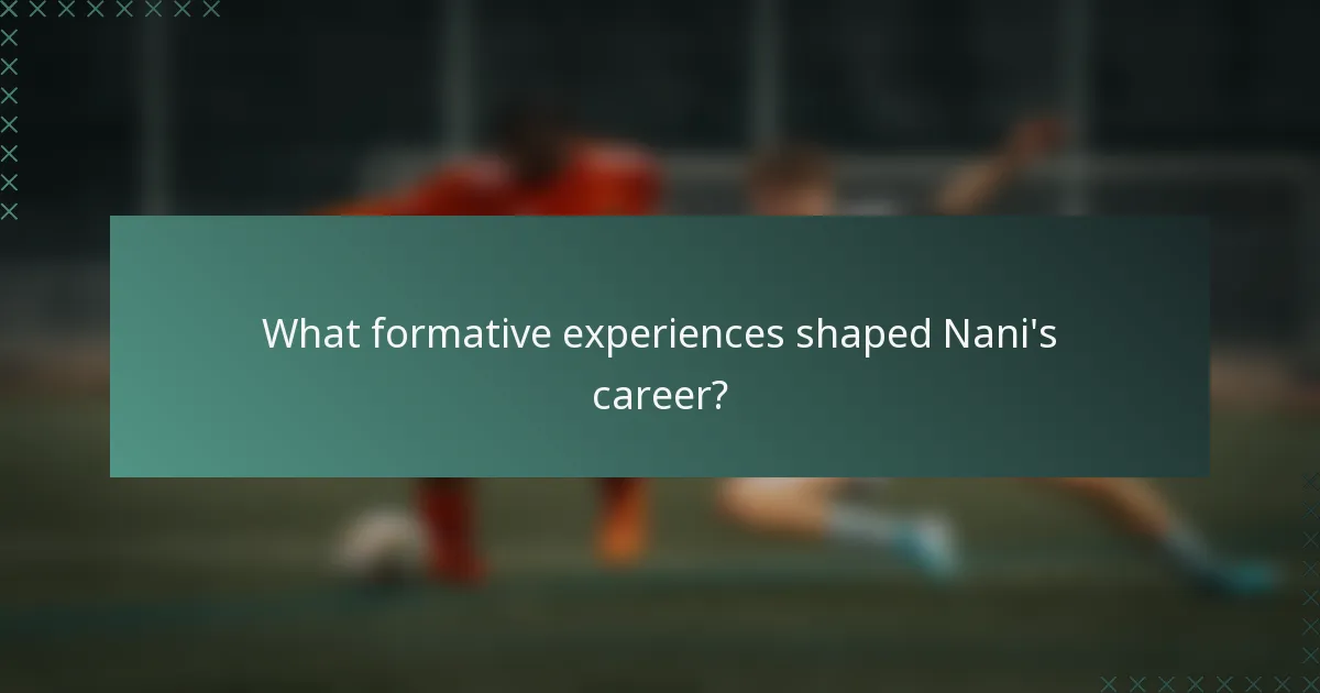 What formative experiences shaped Nani's career?
