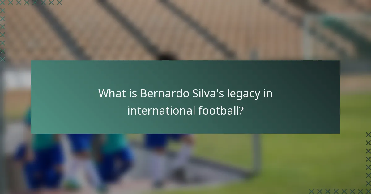 What is Bernardo Silva's legacy in international football?