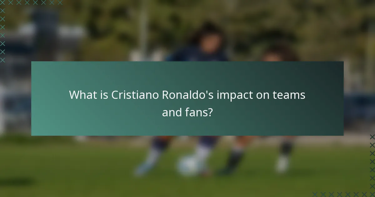 What is Cristiano Ronaldo's impact on teams and fans?