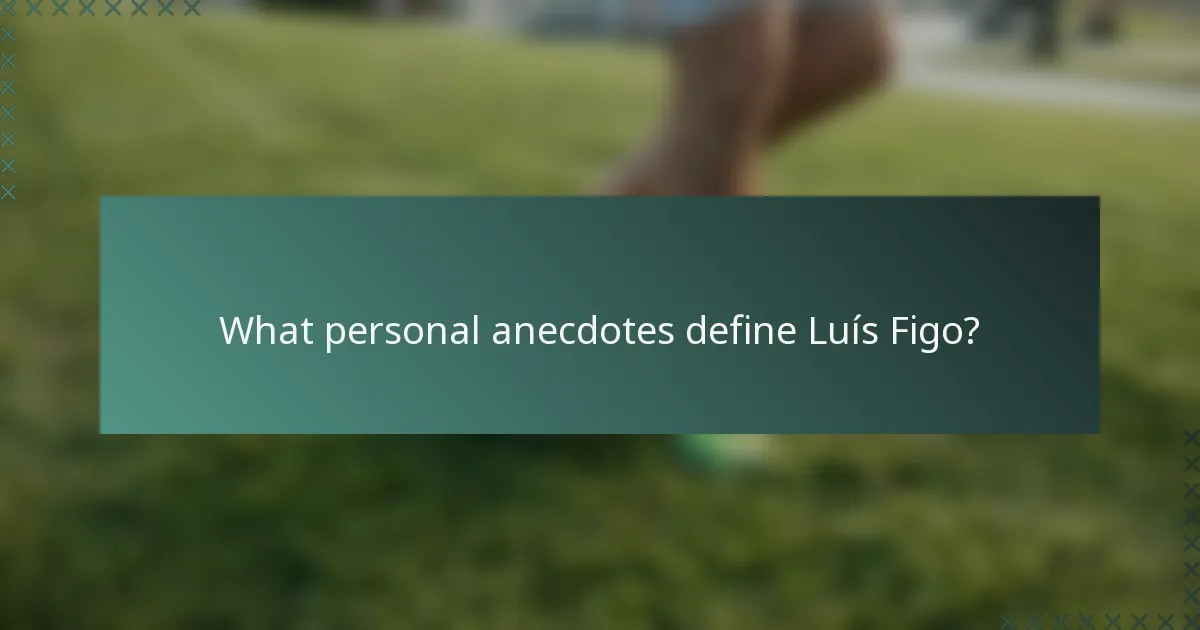 What personal anecdotes define Luís Figo?