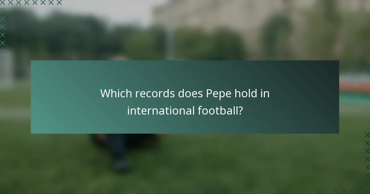 Which records does Pepe hold in international football?