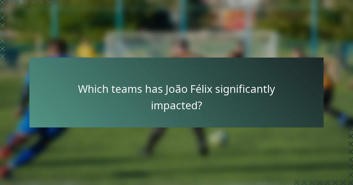 Which teams has João Félix significantly impacted?